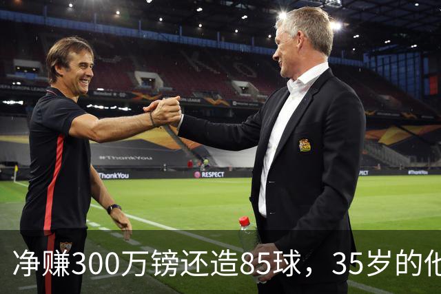 净赚300万镑还造85球，35岁的他让全英超重新认识性价比