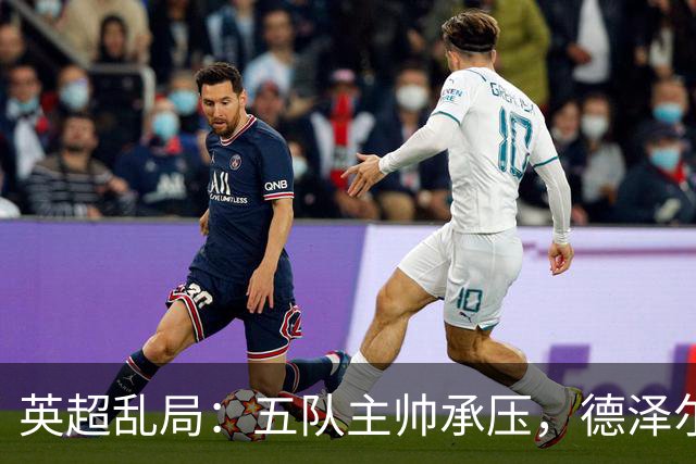 英超乱局：五队主帅承压，德泽尔比处境最危险，卡里克下课呼声高