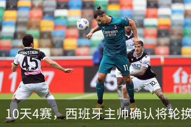 10天4赛，西班牙主帅确认将轮换首发